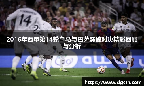 2016年西甲第14轮皇马与巴萨巅峰对决精彩回顾与分析