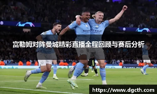 富勒姆对阵曼城精彩直播全程回顾与赛后分析