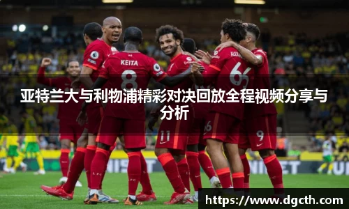 亚特兰大与利物浦精彩对决回放全程视频分享与分析