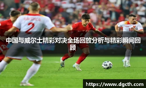 中国与威尔士精彩对决全场回放分析与精彩瞬间回顾